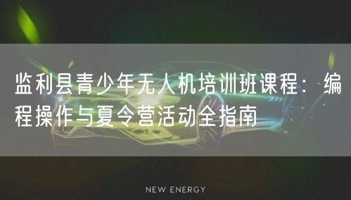 监利县青少年无人机培训班课程:编程操作与夏令营活动全指南 监利县青少年无人机培训班课程:编程操作与夏令营活动全指南