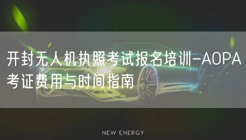 开封无人机执照考试报名培训-AOPA考证费用与时间指南 开封无人机执照考试报名培训-AOPA考证费用与时间指南