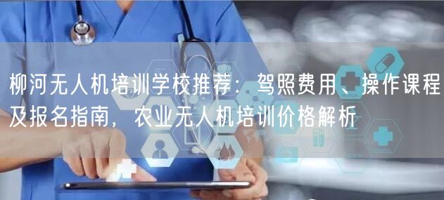 柳河无人机培训学校推荐:驾照费用、操作课程及报名指南,农业无人机培训价格解析 柳河无人机培训学校推荐:驾照费用、操作课程及报名指南,农业无人机培训价格解析