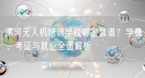 漯河无人机培训学校哪家靠谱?学费、考证与就业全面解析 漯河无人机培训学校哪家靠谱?学费、考证与就业全面解析