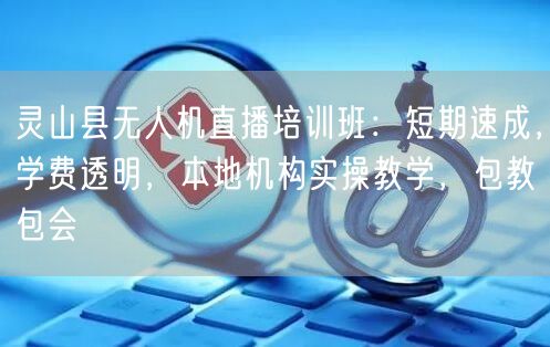 灵山县无人机直播培训班:短期速成,学费透明,本地机构实操教学,包教包会 灵山县无人机直播培训班:短期速成,学费透明,本地机构实操教学,包教包会