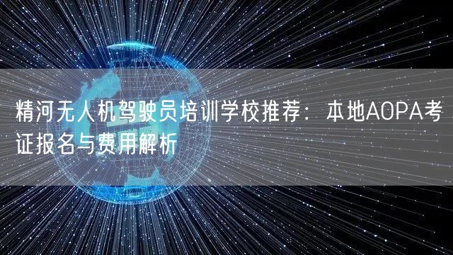 精河无人机驾驶员培训学校推荐:本地AOPA考证报名与费用解析 精河无人机驾驶员培训学校推荐:本地AOPA考证报名与费用解析