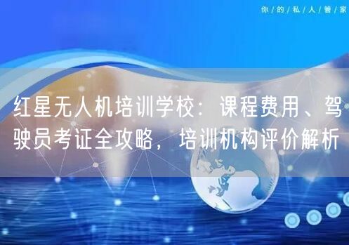 红星无人机培训学校:课程费用、驾驶员考证全攻略,培训机构评价解析 红星无人机培训学校:课程费用、驾驶员考证全攻略,培训机构评价解析