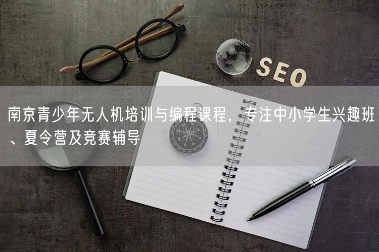 南京青少年无人机培训与编程课程，专注中小学生兴趣班、夏令营及竞赛辅导