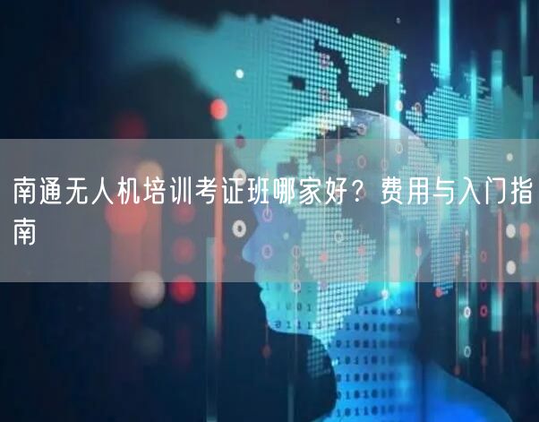 南通无人机培训考证班哪家好？费用与入门指南