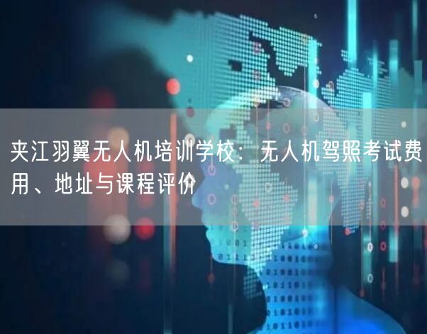 夹江羽翼无人机培训学校:无人机驾照考试费用、地址与课程评价 夹江羽翼无人机培训学校:无人机驾照考试费用、地址与课程评价