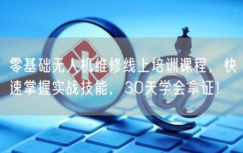 零基础无人机维修线上培训课程,快速掌握实战技能,30天学会拿证! 零基础无人机维修线上培训课程,快速掌握实战技能,30天学会拿证!