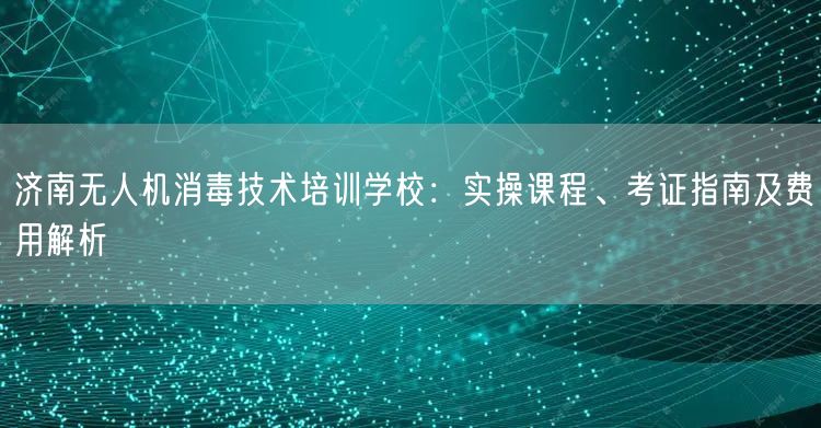 济南无人机消毒技术培训学校:实操课程、考证指南及费用解析