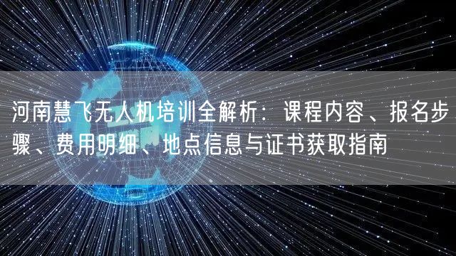 河南慧飞无人机培训全解析:课程内容、报名步骤、费用明细、地点信息与证书获取指南