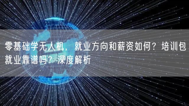 零基础学无人机,就业方向和薪资如何?培训包就业靠谱吗?深度解析 零基础学无人机,就业方向和薪资如何?培训包就业靠谱吗?深度解析