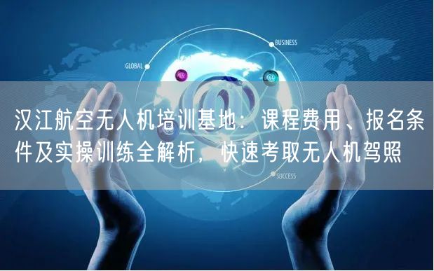 汉江航空无人机培训基地:课程费用、报名条件及实操训练全解析,快速考取无人机驾照 汉江航空无人机培训基地:课程费用、报名条件及实操训练全解析,快速考取无人机驾照