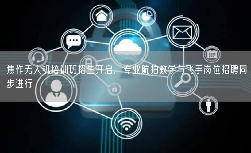 焦作无人机培训班招生开启,专业航拍教学与飞手岗位招聘同步进行 焦作无人机培训班招生开启,专业航拍教学与飞手岗位招聘同步进行