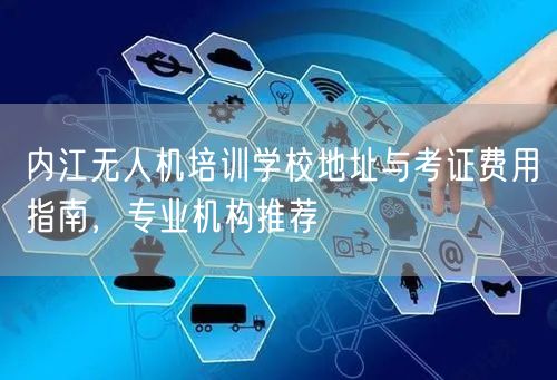 内江无人机培训学校地址与考证费用指南，专业机构推荐