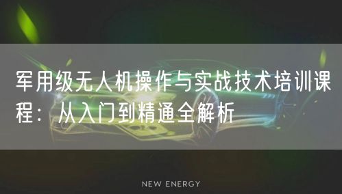 军用级无人机操作与实战技术培训课程：从入门到精通全解析