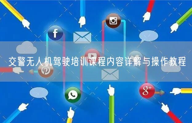交警无人机驾驶培训课程内容详解与操作教程 交警无人机驾驶培训课程内容详解与操作教程