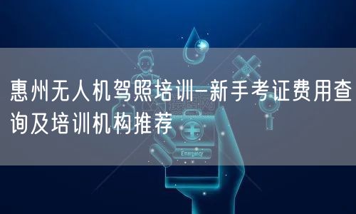 惠州无人机驾照培训-新手考证费用查询及培训机构推荐 惠州无人机驾照培训-新手考证费用查询及培训机构推荐