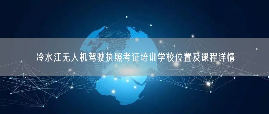 冷水江无人机驾驶执照考证培训学校位置及课程详情