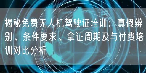 揭秘免费无人机驾驶证培训:真假辨别、条件要求、拿证周期及与付费培训对比分析 揭秘免费无人机驾驶证培训:真假辨别、条件要求、拿证周期及与付费培训对比分析