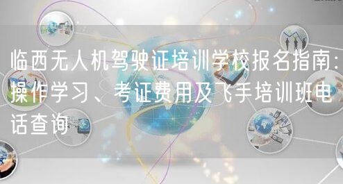 临西无人机驾驶证培训学校报名指南:操作学习、考证费用及飞手培训班电话查询 临西无人机驾驶证培训学校报名指南:操作学习、考证费用及飞手培训班电话查询
