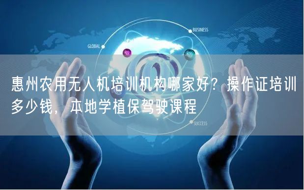 惠州农用无人机培训机构哪家好？操作证培训多少钱，本地学植保驾驶课程