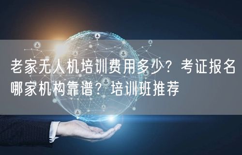 老家无人机培训费用多少?考证报名哪家机构靠谱?培训班推荐 老家无人机培训费用多少?考证报名哪家机构靠谱?培训班推荐