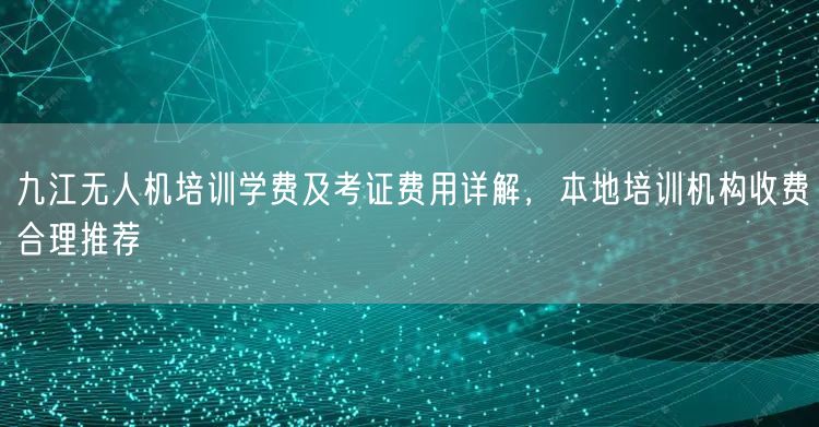 九江无人机培训学费及考证费用详解,本地培训机构收费合理推荐 九江无人机培训学费及考证费用详解,本地培训机构收费合理推荐