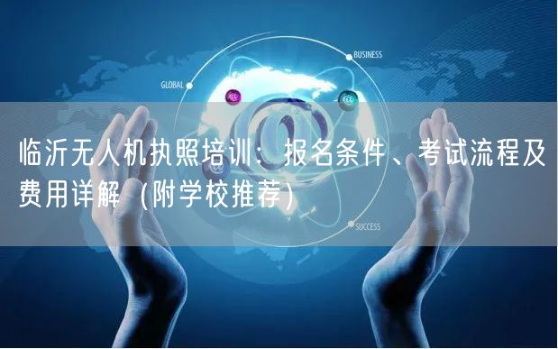 临沂无人机执照培训:报名条件、考试流程及费用详解(附学校推荐)