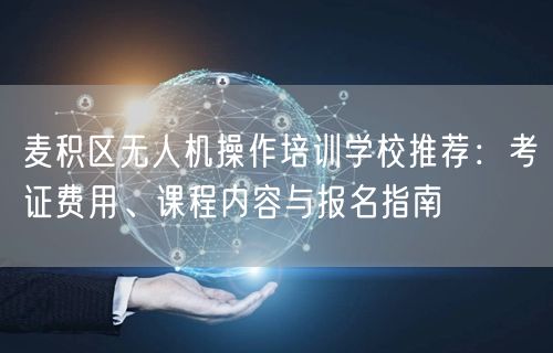 麦积区无人机操作培训学校推荐:考证费用、课程内容与报名指南 麦积区无人机操作培训学校推荐:考证费用、课程内容与报名指南