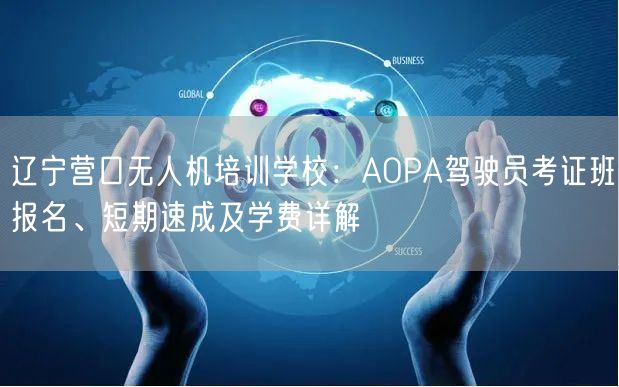 辽宁营口无人机培训学校:AOPA驾驶员考证班报名、短期速成及学费详解 辽宁营口无人机培训学校:AOPA驾驶员考证班报名、短期速成及学费详解