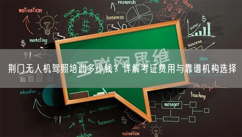 荆门无人机驾照培训多少钱?详解考证费用与靠谱机构选择 荆门无人机驾照培训多少钱?详解考证费用与靠谱机构选择