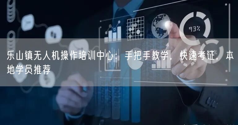 乐山镇无人机操作培训中心：手把手教学，快速考证，本地学员推荐