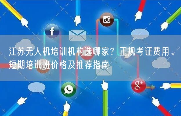 江苏无人机培训机构选哪家?正规考证费用、短期培训班价格及推荐指南 江苏无人机培训机构选哪家?正规考证费用、短期培训班价格及推荐指南