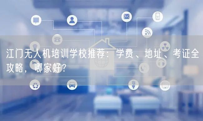 江门无人机培训学校推荐：学费、地址、考证全攻略，哪家好？