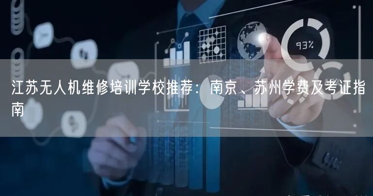 江苏无人机维修培训学校推荐:南京、苏州学费及考证指南