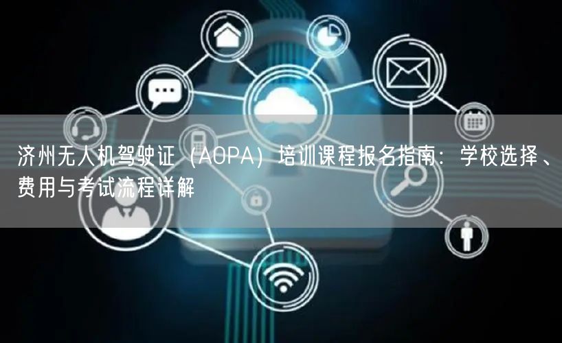 济州无人机驾驶证(AOPA)培训课程报名指南:学校选择、费用与考试流程详解 济州无人机驾驶证(AOPA)培训课程报名指南:学校选择、费用与考试流程详解