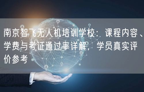 南京智飞无人机培训学校：课程内容、学费与考证通过率详解，学员真实评价参考