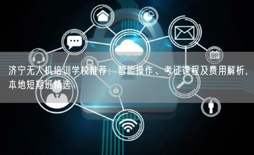 济宁无人机培训学校推荐:智能操作、考证课程及费用解析,本地短期班精选
