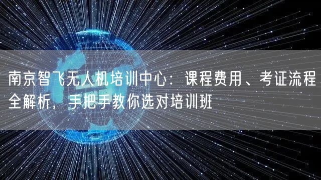 南京智飞无人机培训中心：课程费用、考证流程全解析，手把手教你选对培训班