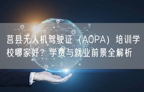莒县无人机驾驶证(AOPA)培训学校哪家好?学费与就业前景全解析 莒县无人机驾驶证(AOPA)培训学校哪家好?学费与就业前景全解析