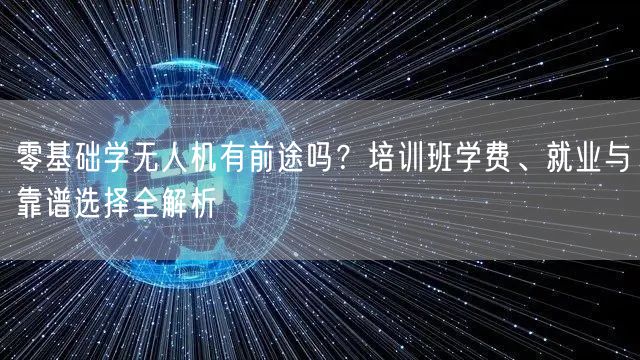 零基础学无人机有前途吗?培训班学费、就业与靠谱选择全解析 零基础学无人机有前途吗?培训班学费、就业与靠谱选择全解析