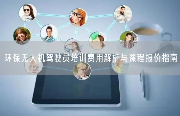环保无人机驾驶员培训费用解析与课程报价指南