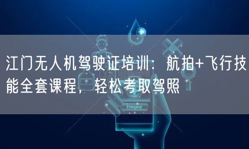 江门无人机驾驶证培训:航拍+飞行技能全套课程,轻松考取驾照 江门无人机驾驶证培训:航拍+飞行技能全套课程,轻松考取驾照