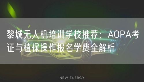 黎城无人机培训学校推荐：AOPA考证与植保操作报名学费全解析