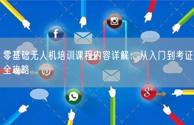 零基础无人机培训课程内容详解:从入门到考证全攻略 零基础无人机培训课程内容详解:从入门到考证全攻略