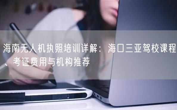 海南无人机执照培训详解：海口三亚驾校课程、考证费用与机构推荐