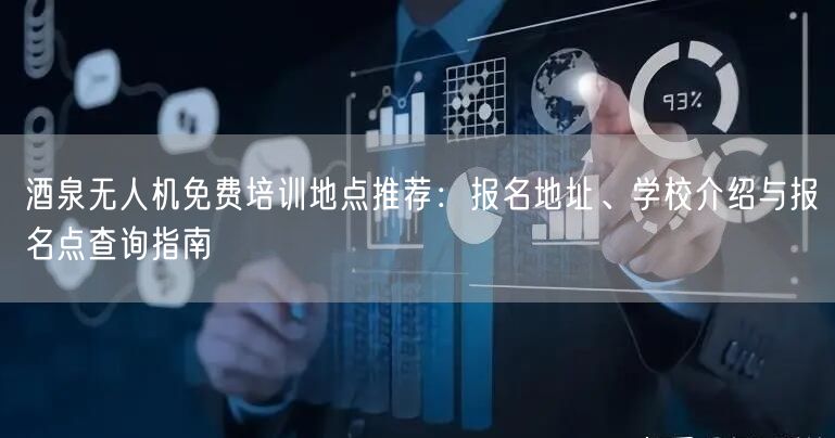 酒泉无人机免费培训地点推荐:报名地址、学校介绍与报名点查询指南