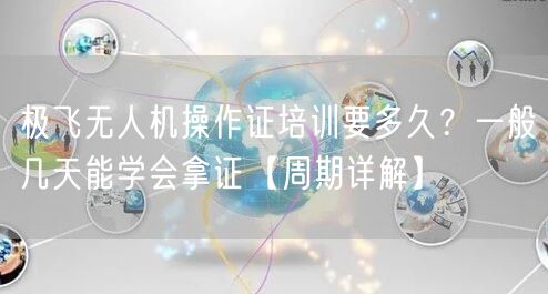 极飞无人机操作证培训要多久?一般几天能学会拿证【周期详解】 极飞无人机操作证培训要多久?一般几天能学会拿证【周期详解】