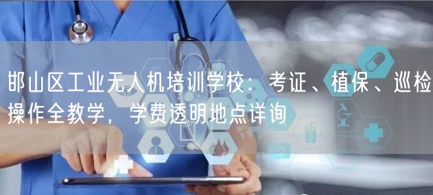 邯山区工业无人机培训学校:考证、植保、巡检操作全教学,学费透明地点详询