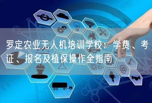 罗定农业无人机培训学校：学费、考证、报名及植保操作全指南