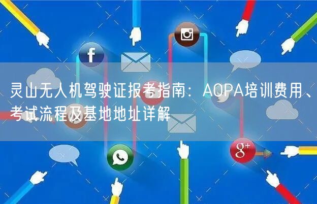 灵山无人机驾驶证报考指南:AOPA培训费用、考试流程及基地地址详解 灵山无人机驾驶证报考指南:AOPA培训费用、考试流程及基地地址详解